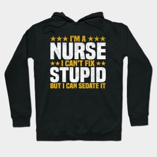 I'm A Nurse I Can't Fix Stupid But I Can Sedate It - Funny Nurse Quote Hoodie